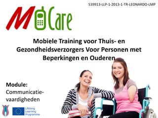 539913-LLP-1-2013-1-TR-LEONARDO-LMP
Module:
Communicatie-
vaardigheden
Mobiele Training voor Thuis- en
Gezondheidsverzorgers Voor Personen met
Beperkingen en Ouderen
 