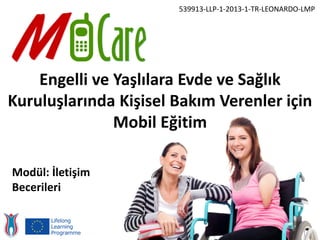 Engelli ve Yaşlılara Evde ve Sağlık
Kuruluşlarında Kişisel Bakım Verenler için
Mobil Eğitim
539913-LLP-1-2013-1-TR-LEONARDO-LMP
Modül: İletişim
Becerileri
 