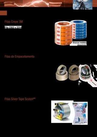 Outras Soluções 3M                                                  Fitas Diversas

Fitas Crepe 3M
Fita 2352 e 2314
Aplicações e Vantagens
•	   Uso geral;
•	   Proteção, fixações diversas, marcações, etc.;
•	   Pode ser removida sem rasgar e sem deixar resíduos;
•	   Especificada por aplicação.                                                                               Diversas medidas
                                                                                                                     disponíveis.




Fitas de Empacotamento
Lisa e Impressa
As Fitas Adesivas de BOPP (polipropileno) possuem tratamento especial
no filme que permite desenrolamento fácil e leve, facilitando o uso.


Aplicações e Vantagens
•	   Adesivo Hot-Melt com ótima adesão;
•	   Fechamento e reforço de caixas e pacotes em geral;
•	   Empacotamento em geral;                                                                Diversas medidas disponíveis.
•	   Fita Impressa: identificação e evitar violação do material no transporte.




Fitas Silver Tape ScotchMR
Forte Adesão a Diversas Superfícies
As Fitas Silver Tape 3M são extrarresistentes à tração,
água e umidade. Agora também na versão transparente,
que é 6 vezes mais durável.

Aplicações e Vantagens
•	   Vedação de dutos de ar-condicionado e refrigeração;
•	   Trabalhos de manutenção em geral;                                           Medidas disponíveis:
•	   Reparos seguros e eficientes;                                               • Prata = 50 mm x 5 m, 50 mm x 25 m
•	   Enfeixamento e embalagem.                                                   • Transparente = 36 mm x 3,66 m

                                                                                                                                    35
 