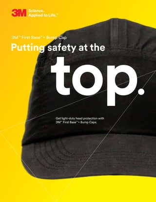Get light-duty head protection with
3M™
First Base™
+ Bump Caps.
Putting safety at the
top.
3M™
First Base™
+ Bump Cap
 