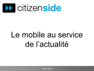 Le mobile au service
de l’actualité
Avril 2013
 