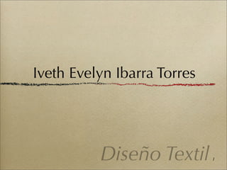 Iveth Evelyn Ibarra Torres




          Diseño Textil      1
 