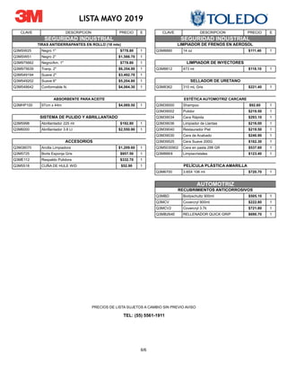 6/6
CLAVE DESCRIPCION PRECIO E CLAVE DESCRIPCION PRECIO E
LISTA MAYO 2019
Q3MSW25 Negro 1" $778.80 1 Q3M8880 14 oz $111.40 1
Q3MSW51 Negro 2" $1,588.70 1
Q3M975662 Negro/Am. 1" $778.80 1
Q3M975639 Tranp. 2" $6,354.90 1 Q3M8812 473 ml $118.10 1
Q3M549194 Suave 2" $3,492.70 1
Q3M549202 Suave 6" $5,204.80 1
Q3M548642 Conformable N. $4,064.30 1 Q3M8362 310 mL Gris $221.40 1
Q3MHP100 97cm x 44m $4,069.50 1 Q3M39000 Shampoo $92.60 1
Q3M39002 Pulidor $219.50 1
Q3M39034 Cera Rápida $293.10 1
Q3M5998 Abrillantador 225 ml $192.80 1 Q3M39036 Limpiador de Llantas $216.00 1
Q3M6000 Abrillantador 3.8 Lt $2,550.90 1 Q3M39040 Restaurador Piel $219.50 1
Q3M39030 Cera de Acabado $240.90 1
Q3M39525 Cera Suave 200G $162.30 1
Q3M38070 Arcilla Limpiadora $1,209.60 1 Q3M5030902 Cera en pasta 298 GR $537.60 1
Q3M5725 Borla Esponja Gris $957.50 1 Q3M8888 Limpiacristales $123.40 1
Q3ME112 Respaldo Pulidora $332.70 1
Q3M5518 CUÑA DE HULE W/D $52.90 1
Q3M6700 3.65X 106 mt $720.70 1
Q3MBD Bodyschultz 900ml $505.10 1
Q3MCV Covercryl 900ml $222.80 1
Q3MCV2 Covercryl 3.7k $721.80 1
Q3MB264E RELLENADOR QUICK GRIP $690.70 1
PRECIOS DE LISTA SUJETOS A CAMBIO SIN PREVIO AVISO
TEL: (55) 5561-1911
AUTOMOTRIZ
RECUBRIMIENTOS ANTICORROSIVOS
SEGURIDAD INDUSTRIALSEGURIDAD INDUSTRIAL
ACCESORIOS
SISTEMA DE PULIDO Y ABRILLANTADO
SELLADOR DE URETANO
ESTÉTICA AUTOMOTRIZ CARCARE
PELÍCULA PLÁSTICA AMARILLA
LIMPIADOR DE FRENOS EN AEROSOL
LIMPIADOR DE INYECTORES
TIRAS ANTIDERRAPANTES EN ROLLO (18 mts)
ABSORBENTE PARA ACEITE
 