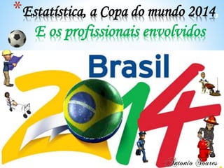 *Estatística, a Copa do mundo 2014,
E os profissionais envolvidos
 