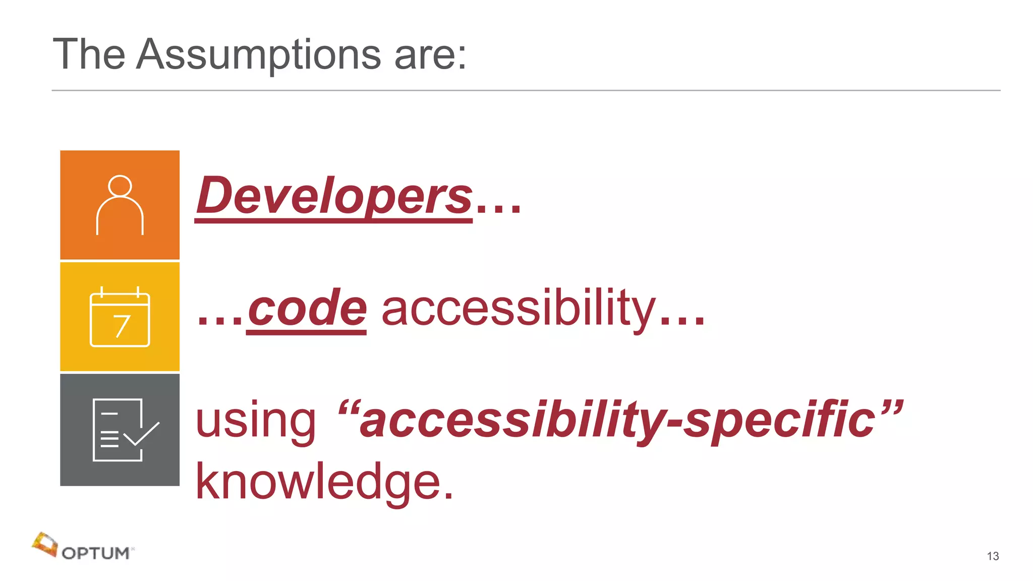 The Assumptions are:
Developers…
…code accessibility…
using “accessibility-specific”
knowledge.
13
 