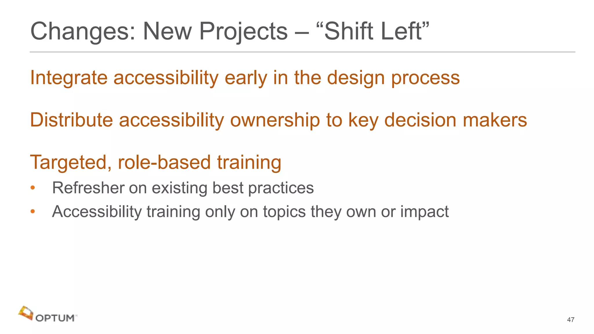 Integrate accessibility early in the design process
Distribute accessibility ownership to key decision makers
Targeted, role-based training
• Refresher on existing best practices
• Accessibility training only on topics they own or impact
Changes: New Projects – “Shift Left”
47
 