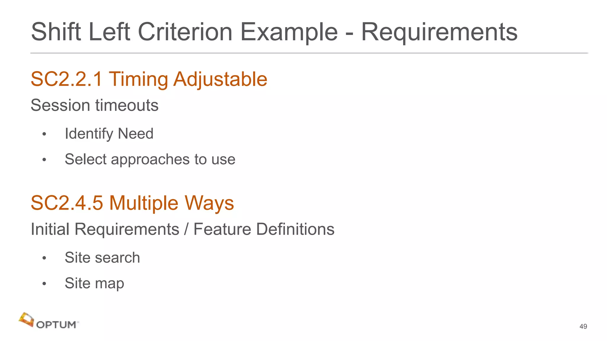 SC2.2.1 Timing Adjustable
Session timeouts
• Identify Need
• Select approaches to use
SC2.4.5 Multiple Ways
Initial Requirements / Feature Definitions
• Site search
• Site map
49
Shift Left Criterion Example - Requirements
 