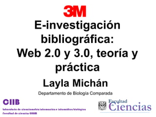 E-investigación
   bibliográfica:
Web 2.0 y 3.0, teoría y
      práctica
      Layla Michán
    Departamento de Biología Comparada
 