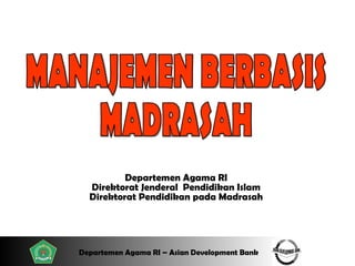 MANAJEMEN BERBASIS  MADRASAH Departemen Agama  RI Direktorat Jenderal  Pendidikan Islam Direktorat Pendidikan  pada  Madrasah 