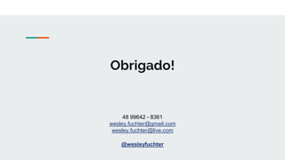 Obrigado!
@wesleyfuchter
48 99642 - 8361
wesley.fuchter@gmail.com
wesley.fuchter@live.com
 