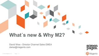 © 2016 Magento, Inc. Page | 1
What´s new & Why M2?
David Wise - Director Channel Sales EMEA
dwise@magento.com
 