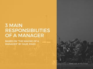 3 MAIN
RESPONSIBILITIES
OF A MANAGER
BASED ON "THE MAKING OF A
MANAGER" BY JULIE ZHUO
WWW.TEST-N-TELL.COM
 