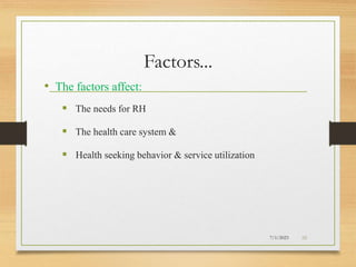 Factors...
• The factors affect:
 The needs for RH
 The health care system &
 Health seeking behavior & service utilization
7/1/2023 38
 