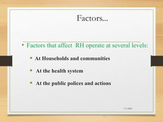 Factors...
• Factors that affect RH operate at several levels:
 At Households and communities
 At the health system
 At the public polices and actions
7/1/2023
41
 