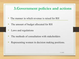 3.Government policies and actions
• The manner in which revenue is raised for RH
• The amount of budget allocated for RH
• Laws and regulations
• The methods of consultation with stakeholders
• Representing women in decision making positions.
7/1/2023
47
 