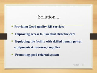 Solution...
 Providing Good quality RH services
 Improving access to Essential obstetric care
 Equipping the facility with skilled human power,
equipments & necessary supplies
 Promoting good referral system
7/1/2023 51
 