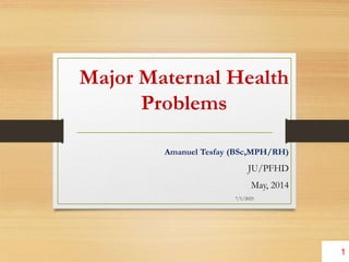 Major Maternal Health
Problems
Amanuel Tesfay (BSc,MPH/RH)
JU/PFHD
May, 2014
7/1/2023
1
 