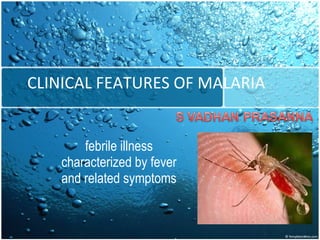 CLINICAL FEATURES OF MALARIA febrile illness characterized by fever and related symptoms 