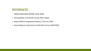 REFERENCES
▪ WORLD MALARIA REPORT 2018, WHO
▪ Demographic and Health Survey 2016, Nepal
▪ Nepal Malaria Programme Review 7-16 June 2010
▪ Annual Report, Department of Health Services 2074/2075
 