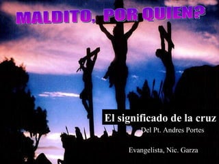 Evangelista, Nic. Garza El significado de la cruz Del Pt. Andres Portes MALDITO,  POR QUIEN? 