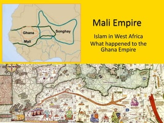 Mali Empire
Islam in West Africa
What happened to the
Ghana Empire
 