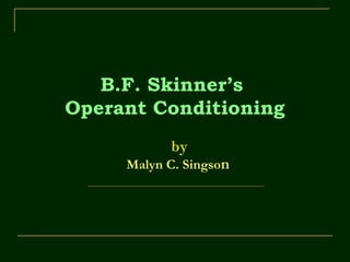 B.F. Skinner’s
Operant Conditioning
by
Malyn C. Singson
 