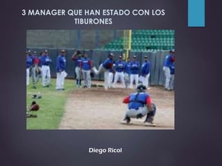 Diego Ricol
3 MANAGER QUE HAN ESTADO CON LOS
TIBURONES
 