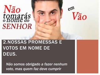 2.NOSSAS PROMESSAS E
VOTOS EM NOME DE
DEUS.
Não somos obrigado a fazer nenhum
voto, mas quem faz deve cumprir
 