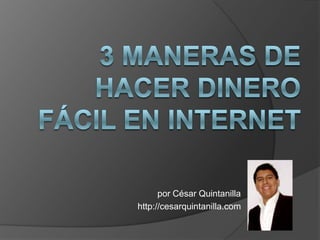 3 maneras de hacer dinero fácil en Internet por César Quintanilla http://cesarquintanilla.com 