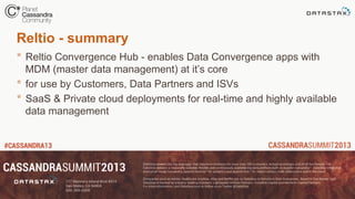 *  Reltio Convergence Hub - enables Data Convergence apps with
MDM (master data management) at it’s core
*  for use by Customers, Data Partners and ISVs
*  SaaS & Private cloud deployments for real-time and highly available
data management
Reltio - summary
 