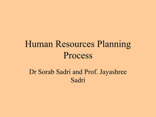 Human Resources Planning
Process
Dr Sorab Sadri and Prof. Jayashree
Sadri
 