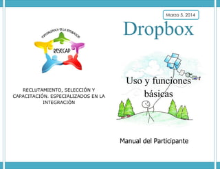 Marzo 5, 2014

Dropbox
RECLUTAMIENTO, SELECCIÓN Y
CAPACITACIÓN. ESPECIALIZADOS EN LA
INTEGRACIÓN

Uso y funciones
básicas

Manual del Participante

 