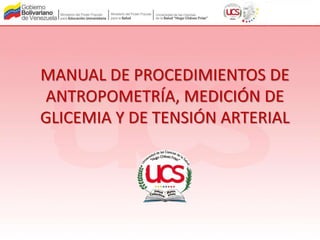 MANUAL DE PROCEDIMIENTOS DE
ANTROPOMETRÍA, MEDICIÓN DE
GLICEMIA Y DE TENSIÓN ARTERIAL
 
