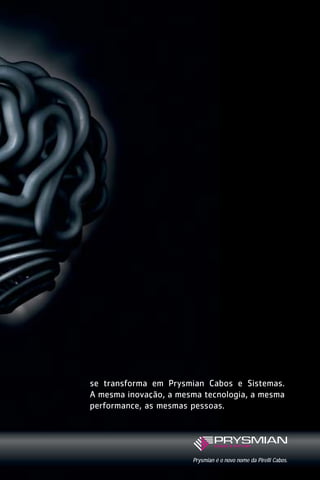1630 IER 14X21 ok

20.12.2006

17:55

Page 3

se transforma em Prysmian Cabos e Sistemas.
A mesma inovação, a mesma tecnologia, a mesma
performance, as mesmas pessoas.

Prysmian é o novo nome da Pirelli Cabos.

 