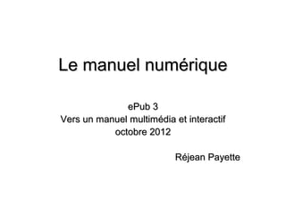 Le manuel numérique

              ePub 3
Vers un manuel multimédia et interactif
           octobre 2012

                           Réjean Payette
 