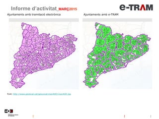 Ajuntaments amb tramitació electrònica Ajuntaments amb e-TRAM
Informe d’activitat_MARÇ2015
Font: http://www.geolocal.cat/geoLocal/visorAOC/visorAOC.jsp
 