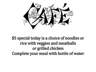 $5 special today is a choice of noodles or
rice with veggies and meatballs
or grilled chicken
Complete your meal with bottle of water
 