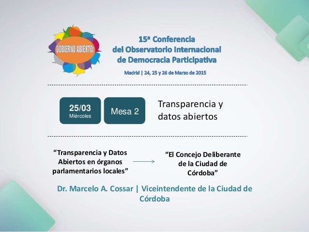 Transparencia y
datos abiertos
“Transparencia y Datos
Abiertos en órganos
parlamentarios locales”
Dr. Marcelo A. Cossar | ...