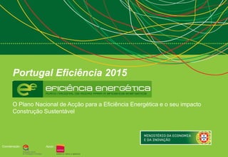 Portugal Eficiência 2015


       O Plano Nacional de Acção para a Eficiência Energética e o seu impacto
       Construção Sustentável




Coordenação :      Apoio :
 