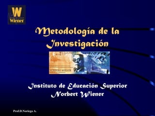 Prof.D.Noriega A.
Instituto de Educación Superior
Norbert Wiener
Metodología de la
Investigación
 