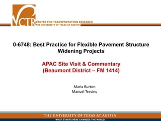 0-6748: Best Practice for Flexible Pavement Structure
Widening Projects
APAC Site Visit & Commentary
(Beaumont District – FM 1414)
Maria Burton
Manuel Trevino
 
