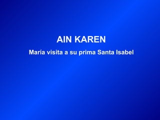 AIN KAREN
María visita a su prima Santa Isabel
 