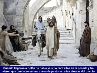 Cuando llegaron a Belén no había ya sitio para ellos en la posada y tu-
vieron que quedarse en una cueva de pastores, a las afueras del pueblo
 