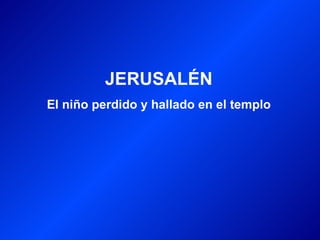JERUSALÉN
El niño perdido y hallado en el templo
 