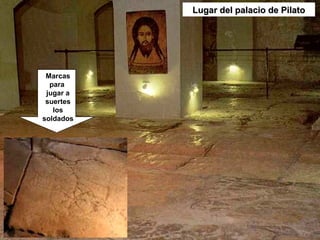 Lugar del palacio de Pilato




 Marcas
  para
 jugar a
 suertes
   los
soldados
 