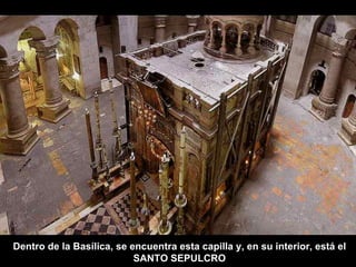 Dentro de la Basílica, se encuentra esta capilla y, en su interior, está el
                           SANTO SEPULCRO
 
