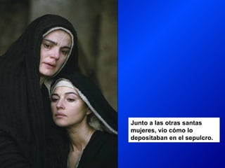 Junto a las otras santas
mujeres, vio cómo lo
depositaban en el sepulcro.
 