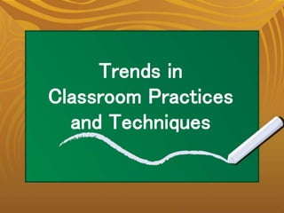 Trends in
Classroom Practices
and Techniques
 