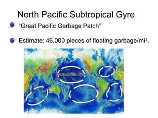 • “Great Pacific Garbage Patch”
• Estimate: 46,000 pieces of floating garbage/mi2
.
North Pacific Subtropical Gyre
 