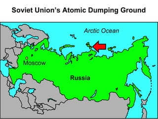 Arctic Ocean
Russia
Soviet Union’s Atomic Dumping Ground
Moscow
 